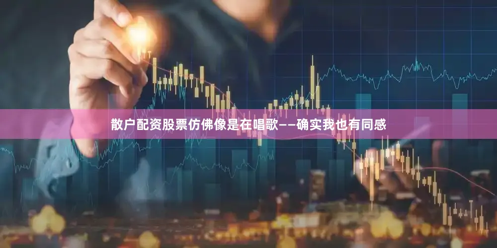 散户配资股票仿佛像是在唱歌——确实我也有同感