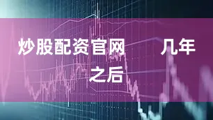 炒股配资官网       几年之后