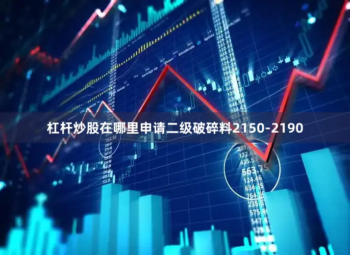 杠杆炒股在哪里申请二级破碎料2150-2190